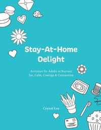 Cover image for Stay-At-Home Delight: Activities for Adults to Nurture Joy, Calm, Courage & Connection