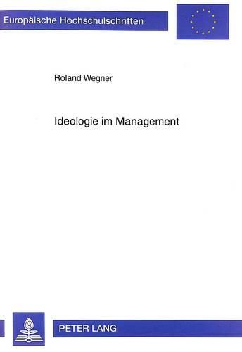 Cover image for Ideologie Im Management: Die Veraenderungen Ideologischer Schwerpunkte Bei Der Fuehrung Von Wirtschaftsunternehmen