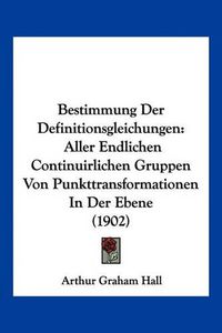 Cover image for Bestimmung Der Definitionsgleichungen: Aller Endlichen Continuirlichen Gruppen Von Punkttransformationen in Der Ebene (1902)