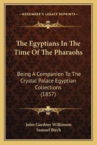 Cover image for The Egyptians in the Time of the Pharaohs: Being a Companion to the Crystal Palace Egyptian Collections (1857)