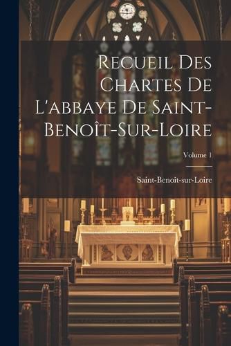 Cover image for Recueil Des Chartes De L'abbaye De Saint-Benoit-Sur-Loire; Volume 1