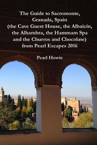 Cover image for The Guide to Sacromonte, Granada, Spain (the Cave Guest House, the Albaicin, the Alhambra, the Hammam Spa and the Churros and Chocolate) from Pearl Escapes 2016