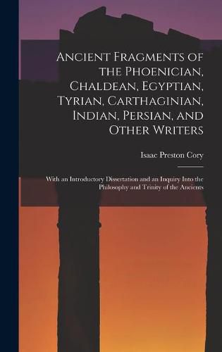 Ancient Fragments of the Phoenician, Chaldean, Egyptian, Tyrian, Carthaginian, Indian, Persian, and Other Writers [microform]: With an Introductory Dissertation and an Inquiry Into the Philosophy and Trinity of the Ancients