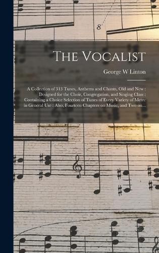 Cover image for The Vocalist: a Collection of 313 Tunes, Anthems and Chants, Old and New: Designed for the Choir, Congregation, and Singing Class: Containing a Choice Selection of Tunes of Every Variety of Metre in General Use: Also, Fourteen Chapters on Music, ...