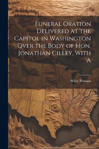 Cover image for Funeral Oration Delivered at the Capitol in Washington Over the Body of Hon. Jonathan Cilley, With A