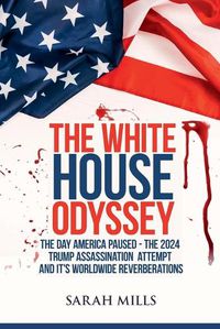 Cover image for The White House Odyssey The Day America Paused - The 2024 Trump Assassination Attempt and Its Worldwide Reverberations