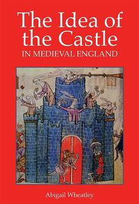 Cover image for The Idea of the Castle in Medieval England