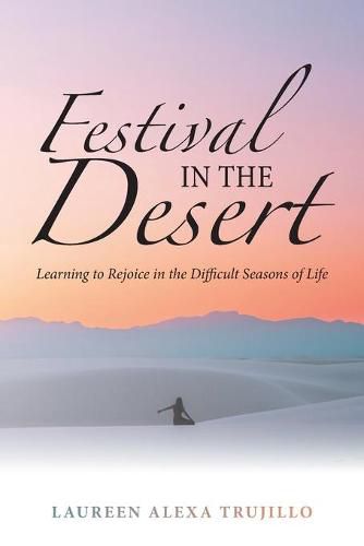 Cover image for Festival in the Desert: Learning to Rejoice in the Difficult Seasons of Life