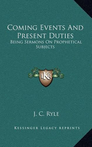 Coming Events and Present Duties: Being Sermons on Prophetical Subjects