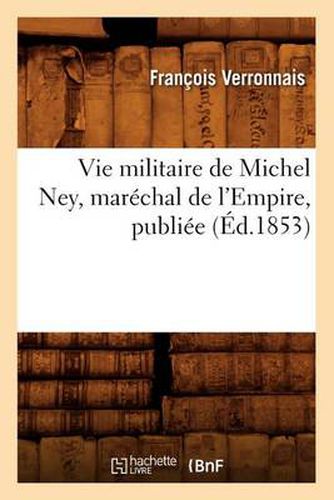 Vie Militaire de Michel Ney, Marechal de l'Empire, Publiee (Ed.1853)