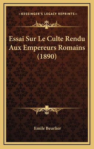 Cover image for Essai Sur Le Culte Rendu Aux Empereurs Romains (1890)