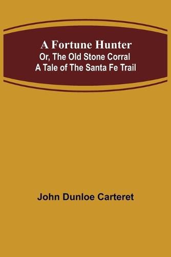 Cover image for A Fortune Hunter; Or, The Old Stone Corral A Tale of the Santa Fe Trail