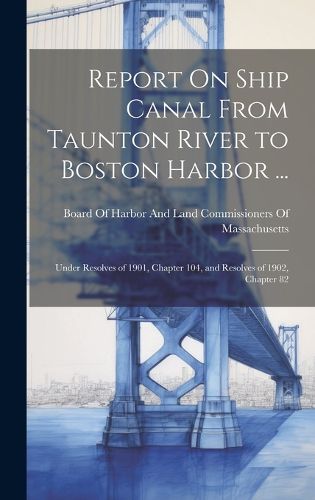 Cover image for Report On Ship Canal From Taunton River to Boston Harbor ...