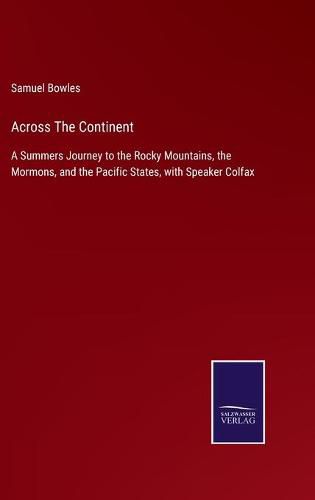 Cover image for Across The Continent: A Summers Journey to the Rocky Mountains, the Mormons, and the Pacific States, with Speaker Colfax