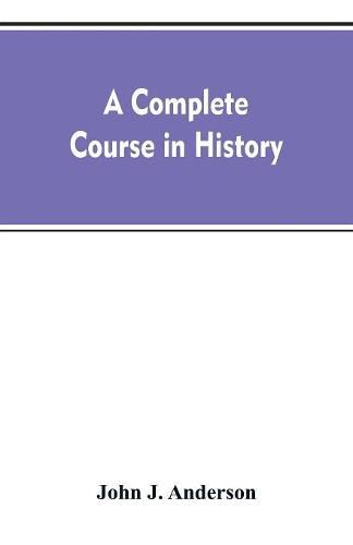 Cover image for A complete course in history: new manual of general history: with particular attention to ancient and modern civilization: with numerous engravings and maps: for the use of colleges, high schools, academies