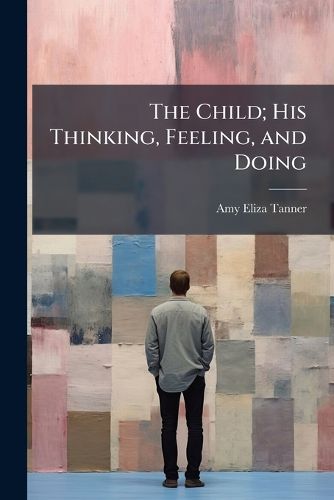 Cover image for The Child; His Thinking, Feeling, and Doing