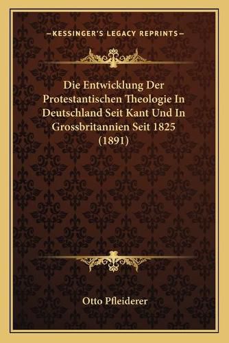 Die Entwicklung Der Protestantischen Theologie in Deutschland Seit Kant Und in Grossbritannien Seit 1825 (1891)