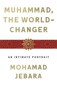 Cover image for Muhammad, the World-Changer: An Intimate Portrait