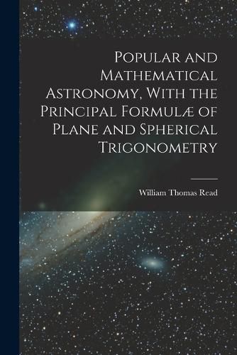 Popular and Mathematical Astronomy, With the Principal Formulae of Plane and Spherical Trigonometry