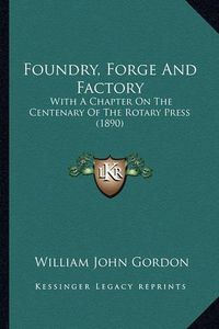 Cover image for Foundry, Forge and Factory: With a Chapter on the Centenary of the Rotary Press (1890)