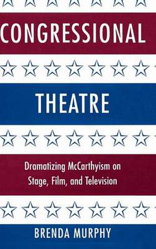 Congressional Theatre: Dramatizing McCarthyism on Stage, Film, and Television