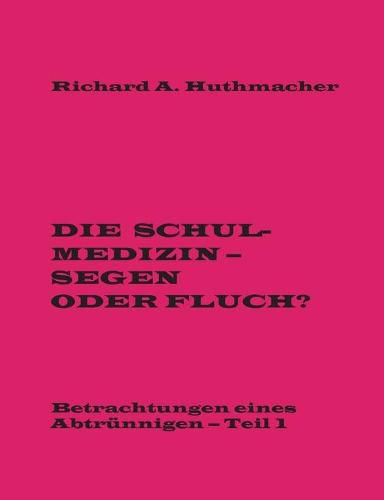 Die Schulmedizin - Segen oder Fluch?: Betrachtungen eines Abtrunnigen, Teil 1