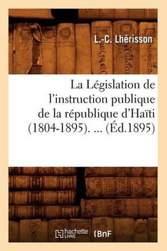 Cover image for La Legislation de l'Instruction Publique de la Republique d'Haiti (1804-1895) (Ed.1895)