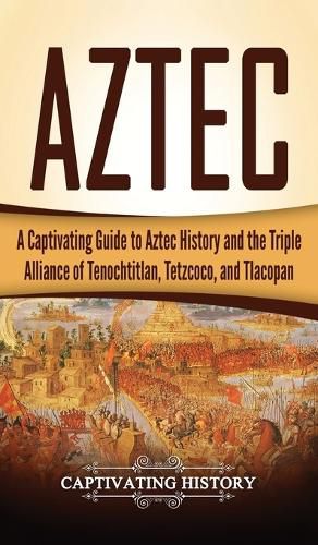 Cover image for Aztec: A Captivating Guide to Aztec History and the Triple Alliance of Tenochtitlan, Tetzcoco, and Tlacopan