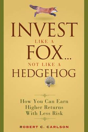 Cover image for Invest Like a Fox... Not Like a Hedgehog: How You Can Earn Higher Returns with Less Risk