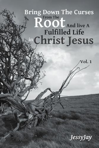 Cover image for Bring Down The Curses From The Root And live A Fulfilled Life in Christ Jesus: Vol. 1