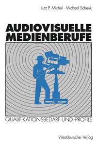 Cover image for Audiovisuelle Medienberufe: Veranderungen in Der Medienwirtschaft Und Ihre Auswirkungen Auf Den Qualifikationsbedarf Und Die Qualifikationsprofile