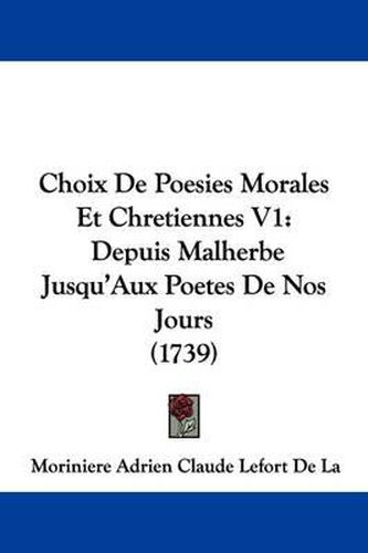 Choix de Poesies Morales Et Chretiennes V1: Depuis Malherbe Jusqu'aux Poetes de Nos Jours (1739)