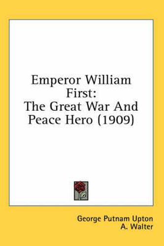 Cover image for Emperor William First: The Great War and Peace Hero (1909)