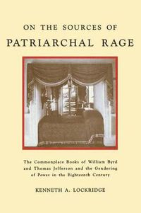 Cover image for On the Sources of Patriarchal Rage: The Commonplace Books of William Byrd and Thomas Jefferson and the Gendering of Power in the Eighteenth Century