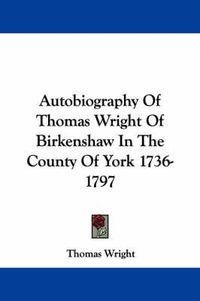 Cover image for Autobiography of Thomas Wright of Birkenshaw in the County of York 1736-1797