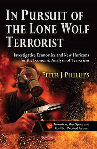 Cover image for In Pursuit of the Lone Wolf Terrorist: Investigative Economics & New Horizons for the Economic Analysis of Terrorism