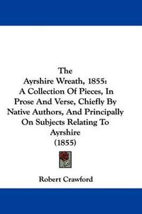 Cover image for The Ayrshire Wreath, 1855: A Collection of Pieces, in Prose and Verse, Chiefly by Native Authors, and Principally on Subjects Relating to Ayrshire (1855)