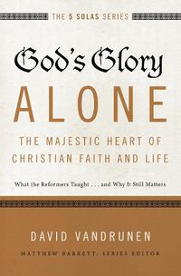 Cover image for God's Glory Alone---The Majestic Heart of Christian Faith and Life: What the Reformers Taught...and Why It Still Matters