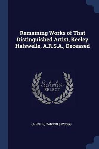 Cover image for Remaining Works of That Distinguished Artist, Keeley Halswelle, A.R.S.A., Deceased