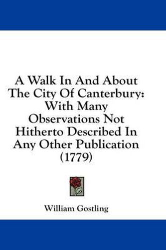 Cover image for A Walk in and about the City of Canterbury: With Many Observations Not Hitherto Described in Any Other Publication (1779)