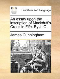 Cover image for An Essay Upon the Inscription of Mackduff's Cross in Fife. by J. C.