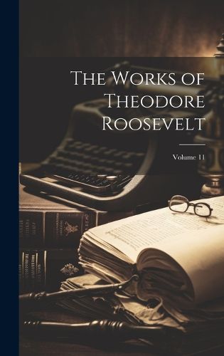 Cover image for The Works of Theodore Roosevelt; Volume 11