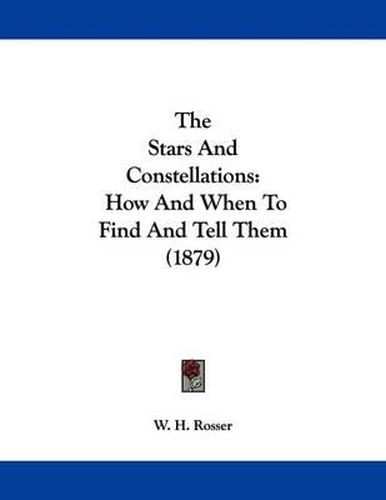 Cover image for The Stars and Constellations: How and When to Find and Tell Them (1879)