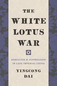 Cover image for The White Lotus War: Rebellion and Suppression in Late Imperial China