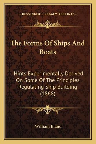 Cover image for The Forms of Ships and Boats: Hints Experimentally Derived on Some of the Principles Regulating Ship Building (1868)