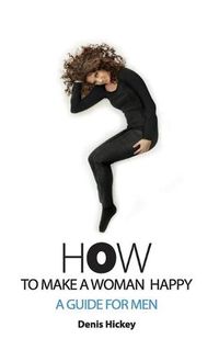 Cover image for How To Make A Woman Happy, A Guide For Men