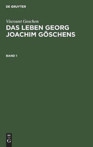 Viscount Goschen: Das Leben Georg Joachim Goeschens. Band 1