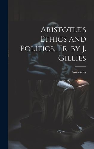 Cover image for Aristotle's Ethics and Politics, Tr. by J. Gillies