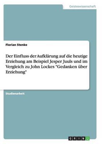 Cover image for Der Einfluss der Aufklarung auf die heutige Erziehung am Beispiel Jesper Juuls und im Vergleich zu John Lockes Gedanken uber Erziehung