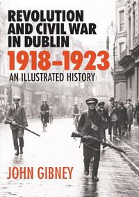 Cover image for Revolution and Civil War in Dublin, 1918-1923: An Illustrated History